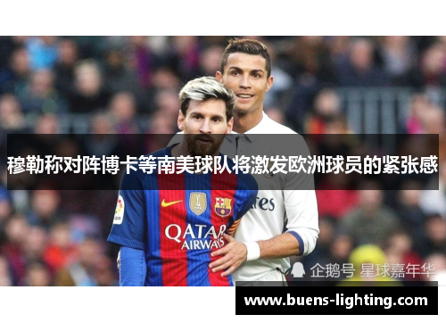 穆勒称对阵博卡等南美球队将激发欧洲球员的紧张感