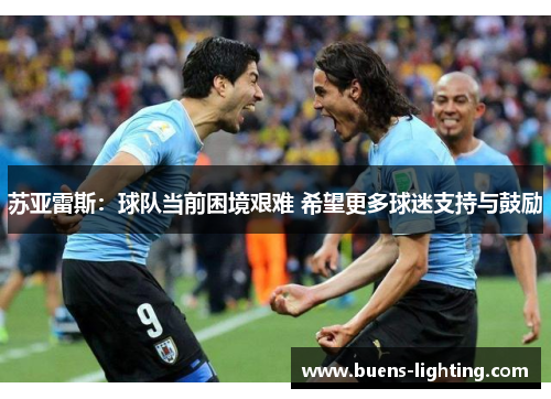苏亚雷斯：球队当前困境艰难 希望更多球迷支持与鼓励