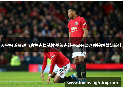 天空报道曼联与法兰克福就埃基蒂克转会展开谈判并接触哲凯赖什