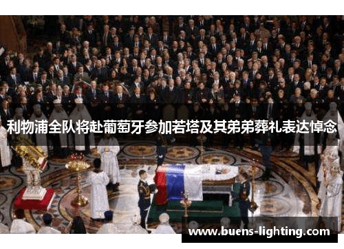 利物浦全队将赴葡萄牙参加若塔及其弟弟葬礼表达悼念