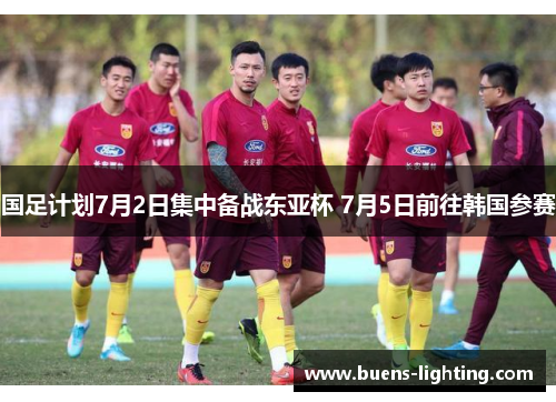 国足计划7月2日集中备战东亚杯 7月5日前往韩国参赛
