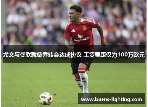 尤文与曼联就桑乔转会达成协议 工资差距仅为100万欧元