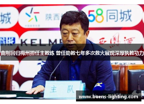 曲刚回归梅州担任主教练 曾任助教七年多次救火展现深厚执教功力