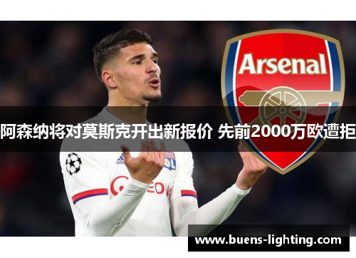 阿森纳将对莫斯克开出新报价 先前2000万欧遭拒