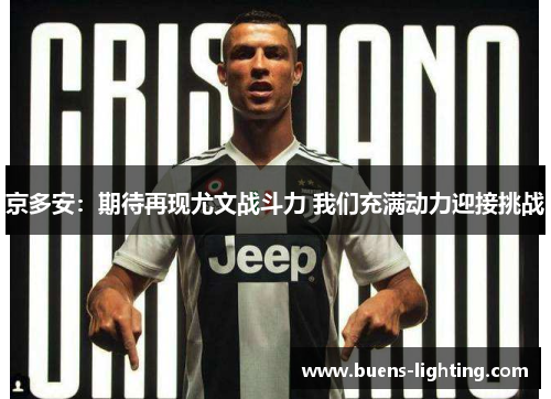京多安：期待再现尤文战斗力 我们充满动力迎接挑战